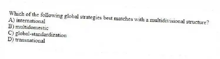 Which of the following global strategies best matches with a multidivisional structure?
A) international
B) multidomestic
C) global-standardization
D) transnational