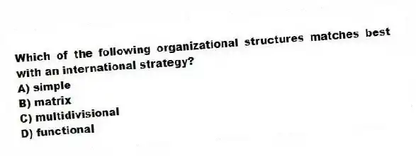 Which of the following organizational structures matches best with an international strategy?
A) simple
B) matrix
C) multidivisional
D) functional