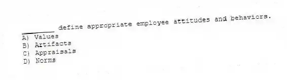 ________ define appropriate employee attitudes and behaviors.
A) Values
B) Artifacts
C) Appraisals
D) Norms