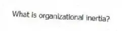 What is organizational inertia?