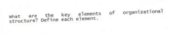 What are the key elements of organizational structure? Define each element.