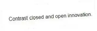 Contrast closed and open innovation.