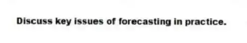 Discuss key issues of forecasting in practice.