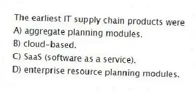 The earliest IT supply chain products were
A) aggregate planning modules.
B) cloud-based.
C) SaaS (software as a service).
D) enterprise resource planning modules.