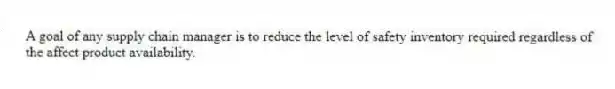 A goal of any supply chain manager is to reduce the level of safety inventory required regardless of the affect product availability.