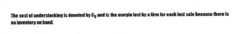 The cost of understocking is denoted by C<sub>U</sub> and is the margin lost by a firm for each lost sale because there is no inventory on hand.