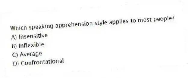 Which speaking apprehension style applies to most people?
A) Insensitive
B) Inflexible
C) Average
D) Confrontational
