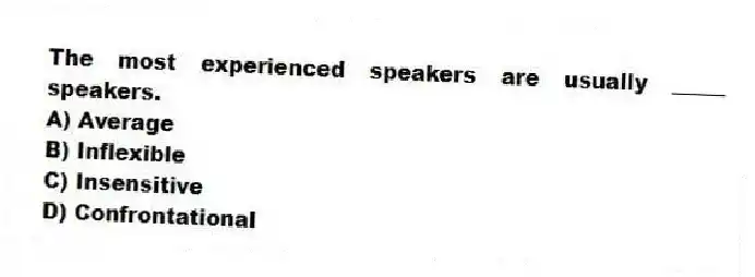The most experienced speakers are usually _____ speakers.
A) Average
B) Inflexible
C) Insensitive
D) Confrontational