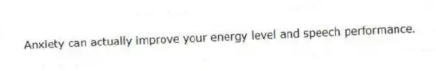 Anxiety can actually improve your energy level and speech performance.
