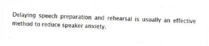 Delaying speech preparation and rehearsal is usually an effective method to reduce speaker anxiety.