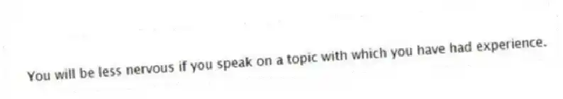 You will be less nervous if you speak on a topic with which you have had experience.