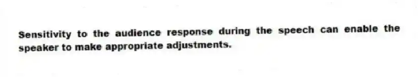 Sensitivity to the audience response during the speech can enable the speaker to make appropriate adjustments.