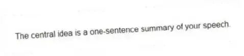 The central idea is a one-sentence summary of your speech.