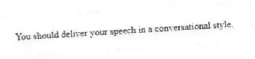 You should deliver your speech in a conversational style.