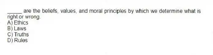 _____ are the beliefs, values, and moral principles by which we determine what is right or wrong.
A) Ethics
B) Laws
C) Truths
D) Rules