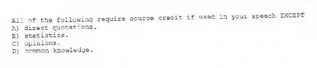 All of the following require source credit if used in your speech EXCEPT
A) direct quotations.
B) statistics.
C) opinions.
D) common knowledge.