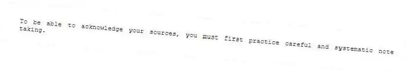 To be able to acknowledge your sources, you must first practice careful and systematic note taking.