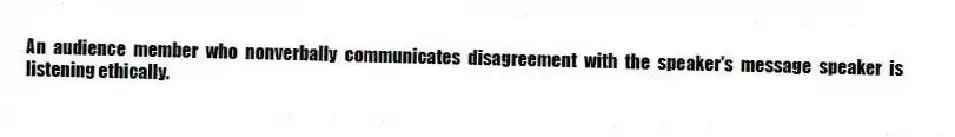 An audience member who nonverbally communicates disagreement with the speaker's message speaker is listening ethically.
