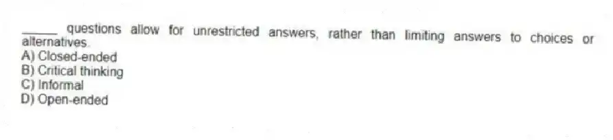 _____ questions allow for unrestricted answers, rather than limiting answers to choices or alternatives.
A) Closed-ended
B) Critical thinking
C) Informal
D) Open-ended