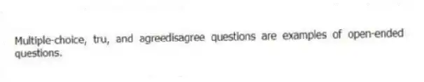 Multiple-choice, tru, and agreedisagree questions are examples of open-ended questions.