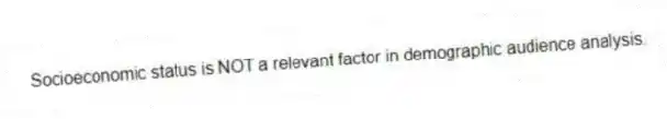 Socioeconomic status is NOT a relevant factor in demographic audience analysis.