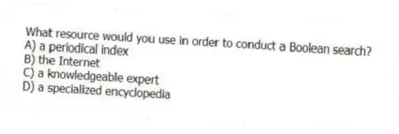 What resource would you use in order to conduct a Boolean search?
A) a periodical index
B) the Internet
C) a knowledgeable expert
D) a specialized encyclopedia
