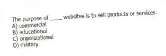 The purpose of ____ websites is to sell products or services.
A) commercial
B) educational
C) organizational
D) military