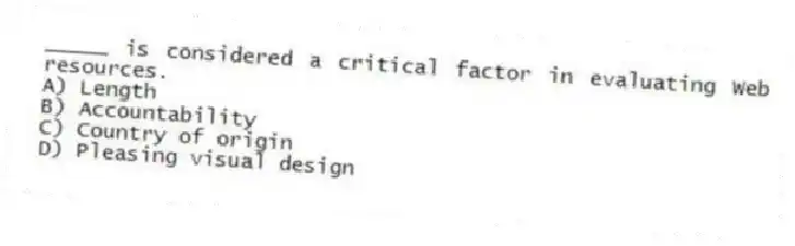 _____ is considered a critical factor in evaluating Web resources.
A) Length
B) Accountability
C) Country of origin
D) Pleasing visual design