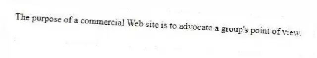 The purpose of a commercial Web site is to advocate a group's point of view.