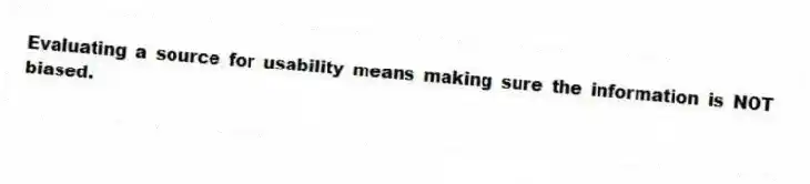 Evaluating a source for usability means making sure the information is NOT biased.