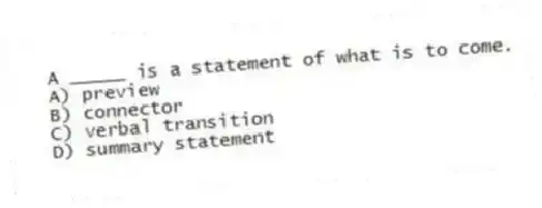 A _____ is a statement of what is to come.
A) preview
B) connector
C) verbal transition
D) summary statement