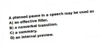 A planned pause in a speech may be used as
A) an effective filler.
B) a nonverbal transition.
C) a summary.
D) an internal preview.