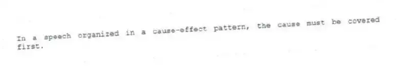 In a speech organized in a cause-effect pattern, the cause must be covered first.