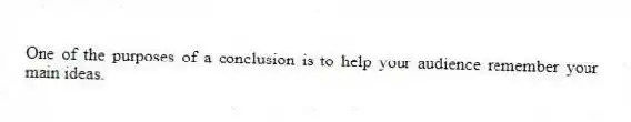 One of the purposes of a conclusion is to help your audience remember your main ideas.