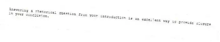 Answering a rhetorical question from your introduction is an excellent way to provide closure in your conclusion.