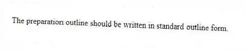 The preparation outline should be written in standard outline form.