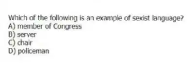 Which of the following is an example of sexist language?
A) member of Congress
B) server
C) chair
D) policeman