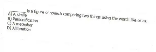 ________ is a figure of speech comparing two things using the words like or as.
A) A simile
B) Personification
C) A metaphor
D) Alliteration