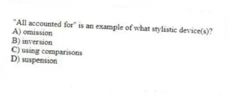 "All accounted for" is an example of what stylistic device(s)?
A) omission
B) inversion
C) using comparisons
D) suspension