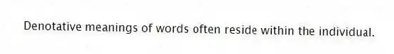 Denotative meanings of words often reside within the individual.