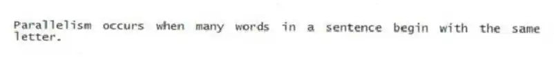 Parallelism occurs when many words in a sentence begin with the same letter.