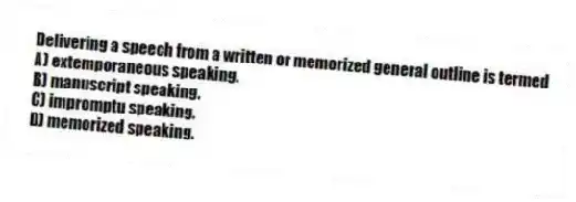 Delivering a speech from a written or memorized general outline is termed
A) extemporaneous speaking.
B) manuscript speaking.
C) impromptu speaking.
D) memorized speaking.