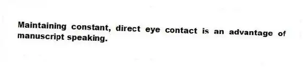 Maintaining constant, direct eye contact is an advantage of manuscript speaking.