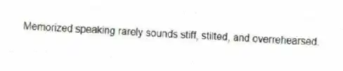 Memorized speaking rarely sounds stiff, stilted, and overrehearsed.