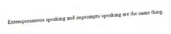 Extemporaneous speaking and impromptu speaking are the same thing.
