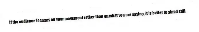 If the audience focuses on your movement rather than on what you are saying, it is better to stand still.