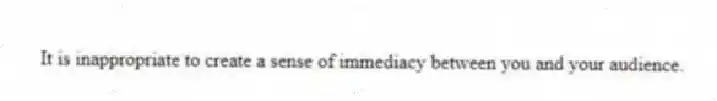 It is inappropriate to create a sense of immediacy between you and your audience.