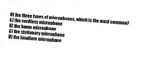 Of the three types of microphones, which is the most common?
A) the cordless microphone
B) the boom microphone
C) the stationary microphone
D) the lavaliere microphone