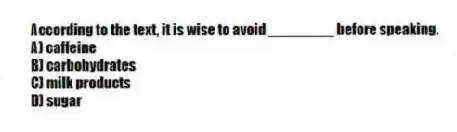 According to the text, it is wise to avoid ________ before speaking.
A) caffeine
B) carbohydrates
C) milk products
D) sugar