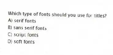 Which type of fonts should you use for titles?
A) serif fonts
B) sans serif fonts
C) script fonts
D) soft fonts